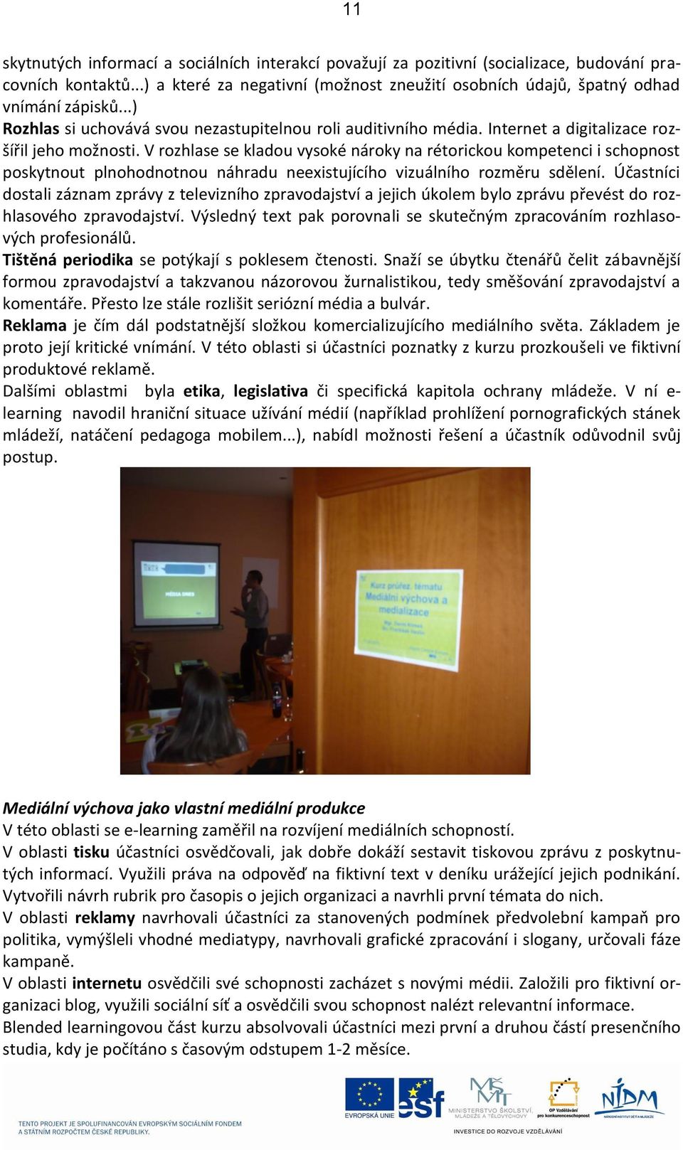 V rozhlase se kladou vysoké nároky na rétorickou kompetenci i schopnost poskytnout plnohodnotnou náhradu neexistujícího vizuálního rozměru sdělení.