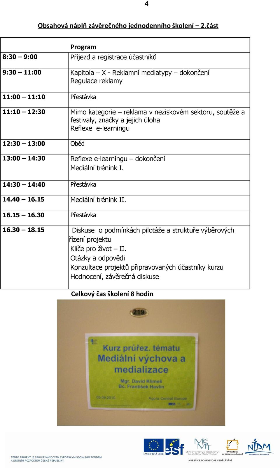 reklama v neziskovém sektoru, soutěže a festivaly, značky a jejich úloha Reflexe e-learningu 12:30 13:00 Oběd 13:00 14:30 Reflexe e-learningu dokončení Mediální trénink I.