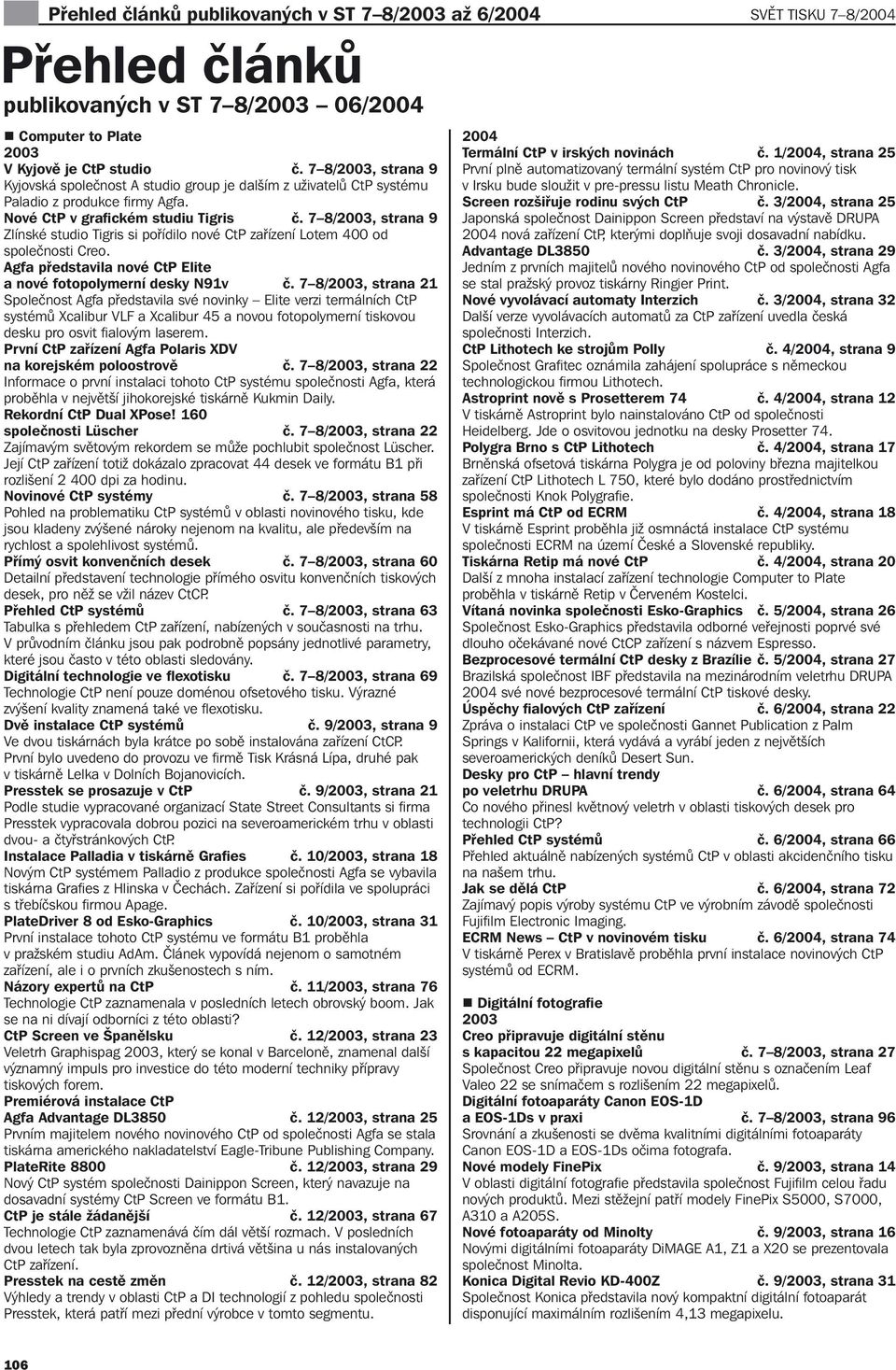 7 8/, strana 9 Zlínské studio Tigris si pořídilo nové CtP zařízení Lotem 400 od společnosti Creo. Agfa představila nové CtP Elite a nové fotopolymerní desky N91v č.