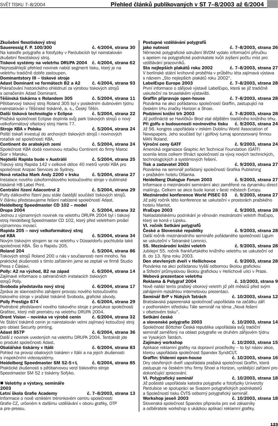 4/, strana 62 Nejrozsáhlejší přehled novinek nabízí segment tisku, který je na veletrhu tradičně dobře zastoupen. Dominantstory III tiskové stroje Adast Dominant ve formátech B2 a A2 č.