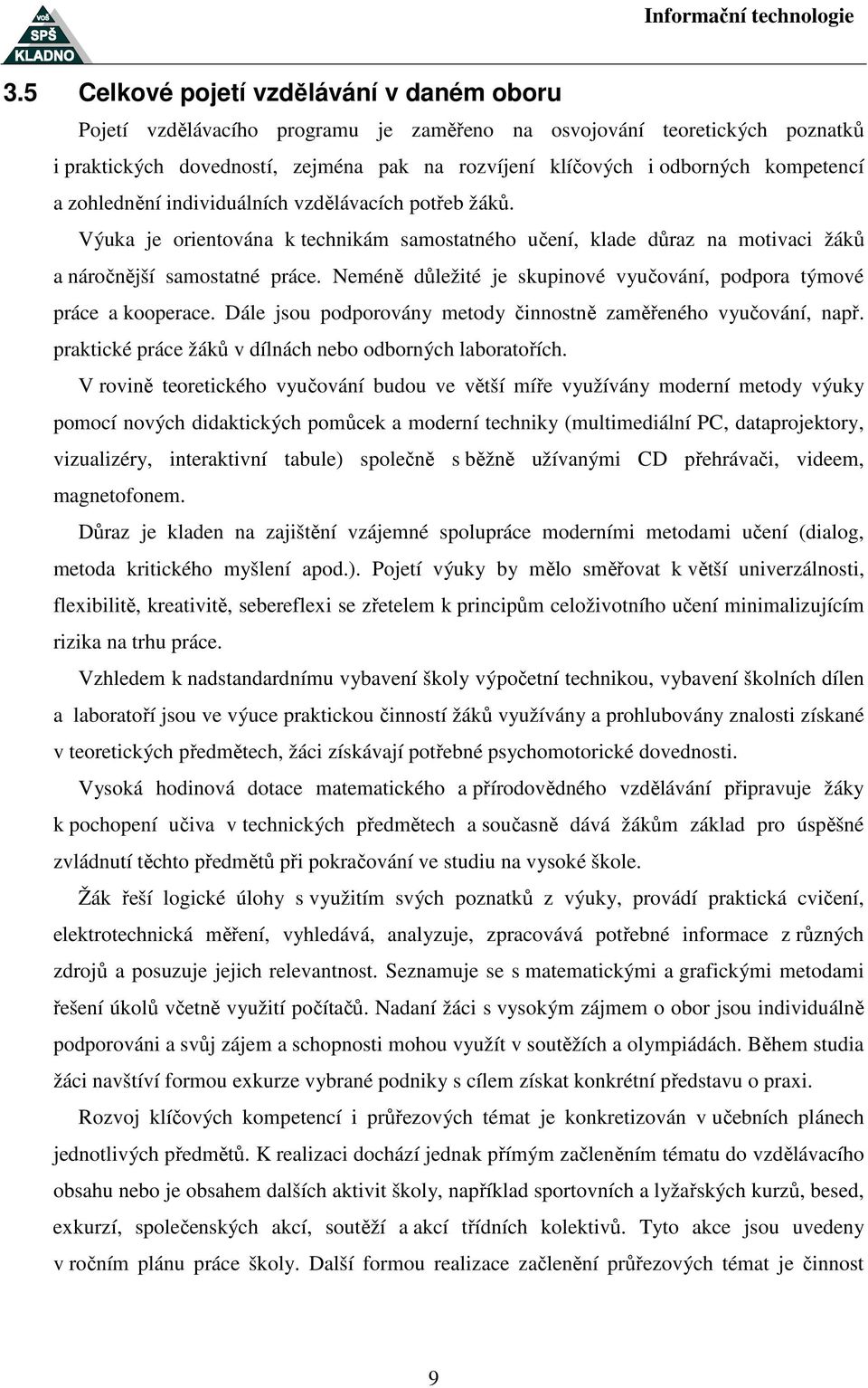 Neméně důležité je skupinové vyučování, podpora týmové práce a kooperace. Dále jsou podporovány metody činnostně zaměřeného vyučování, např. praktické práce žáků v dílnách nebo odborných laboratořích.