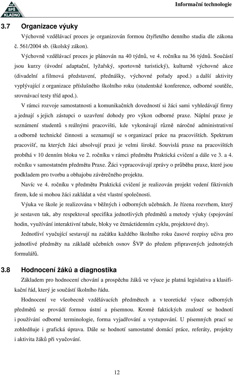 ) a další aktivity vyplývající z organizace příslušného školního roku (studentské konference, odborné soutěže, srovnávací testy tříd apod.). V rámci rozvoje samostatnosti a komunikačních dovedností si žáci sami vyhledávají firmy a jednají s jejich zástupci o uzavření dohody pro výkon odborné praxe.