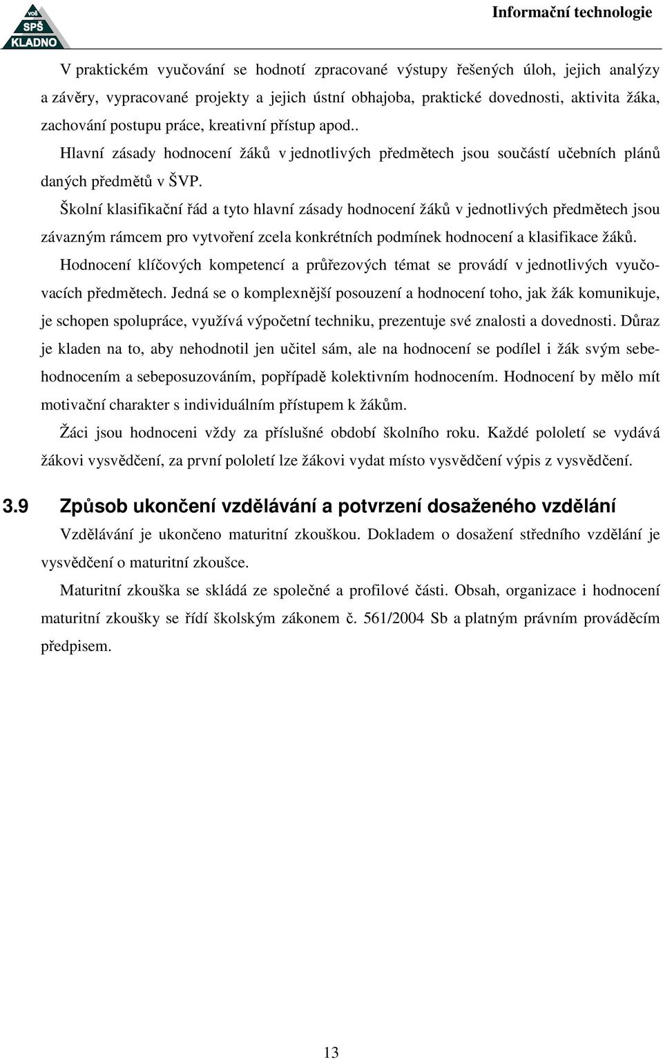 Školní klasifikační řád a tyto hlavní zásady hodnocení žáků v jednotlivých předmětech jsou závazným rámcem pro vytvoření zcela konkrétních podmínek hodnocení a klasifikace žáků.