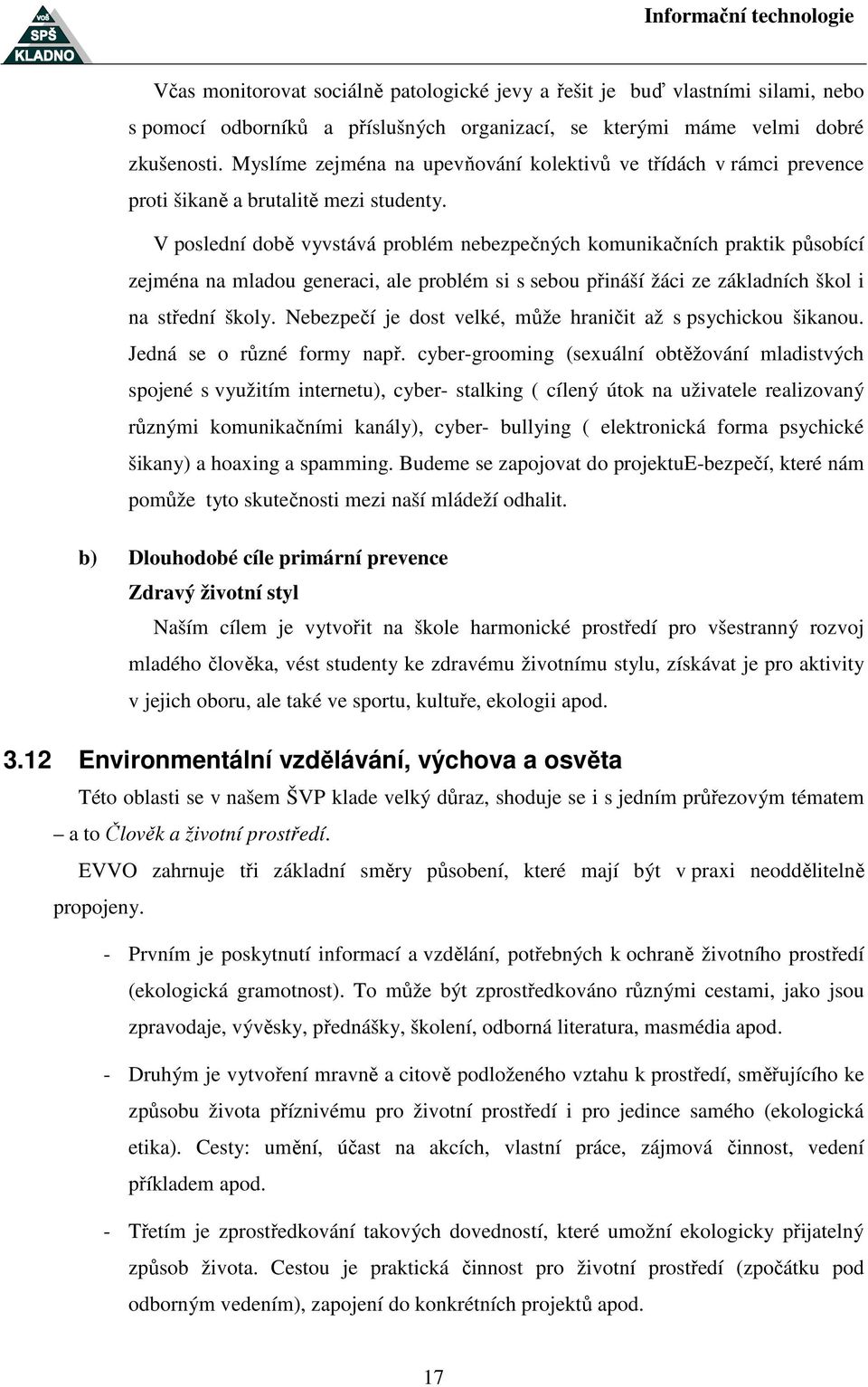 V poslední době vyvstává problém nebezpečných komunikačních praktik působící zejména na mladou generaci, ale problém si s sebou přináší žáci ze základních škol i na střední školy.