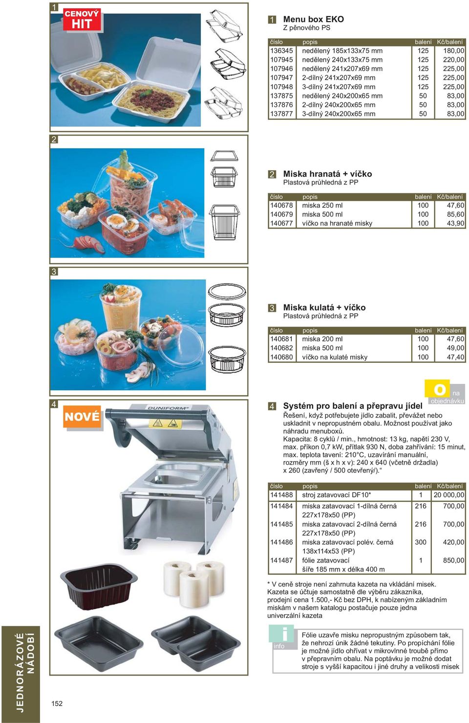 08 080 miska 00 ml miska 0 ml víčko na kulaté misky 7,0 9,00 7,0 NOVÉ O na objednávku Systém pro balení a přepravu jídel Řešení, když potřebujete jídlo zabalit, převážet nebo uskladnit v nepropustném