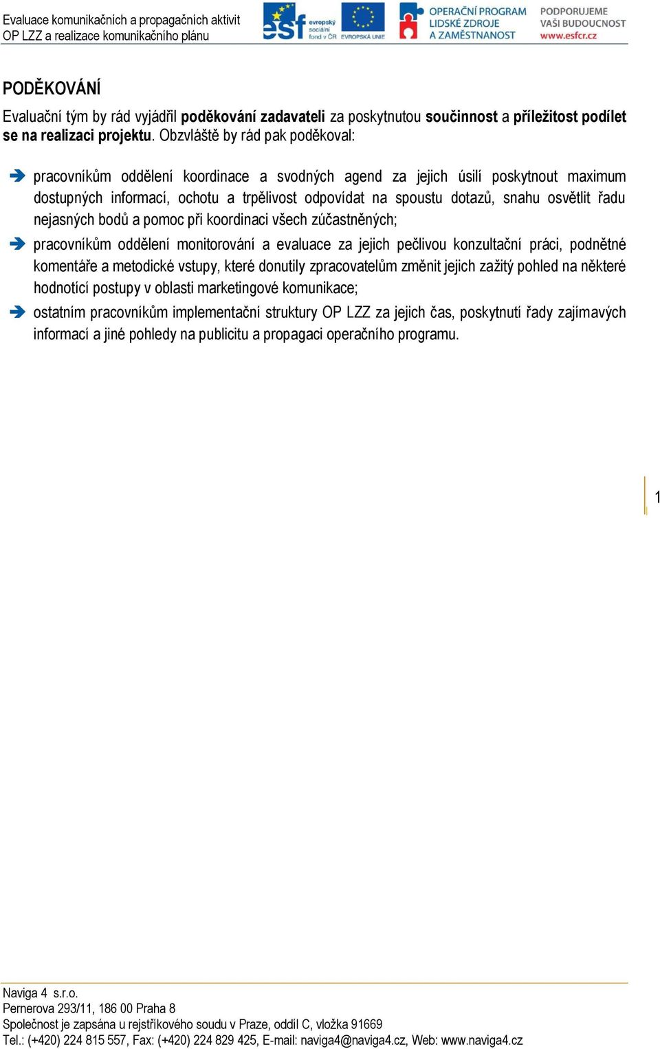 osvětlit řadu nejasných bodů a pomoc při koordinaci všech zúčastněných; pracovníkům oddělení monitorování a evaluace za jejich pečlivou konzultační práci, podnětné komentáře a metodické vstupy, které