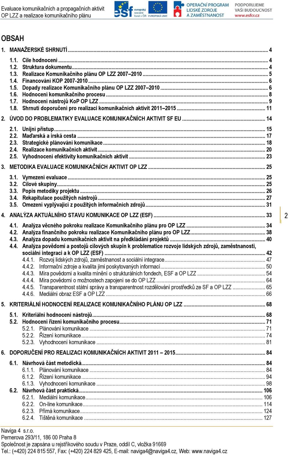 ÚVOD DO PROBLEMATIKY EVALUACE KOMUNIKAČNÍCH AKTIVIT SF EU... 14 2.1. Unijní přístup... 15 2.2. Maďarská a irská cesta... 17 2.3. Strategické plánování komunikace... 18 2.4. Realizace komunikačních aktivit.