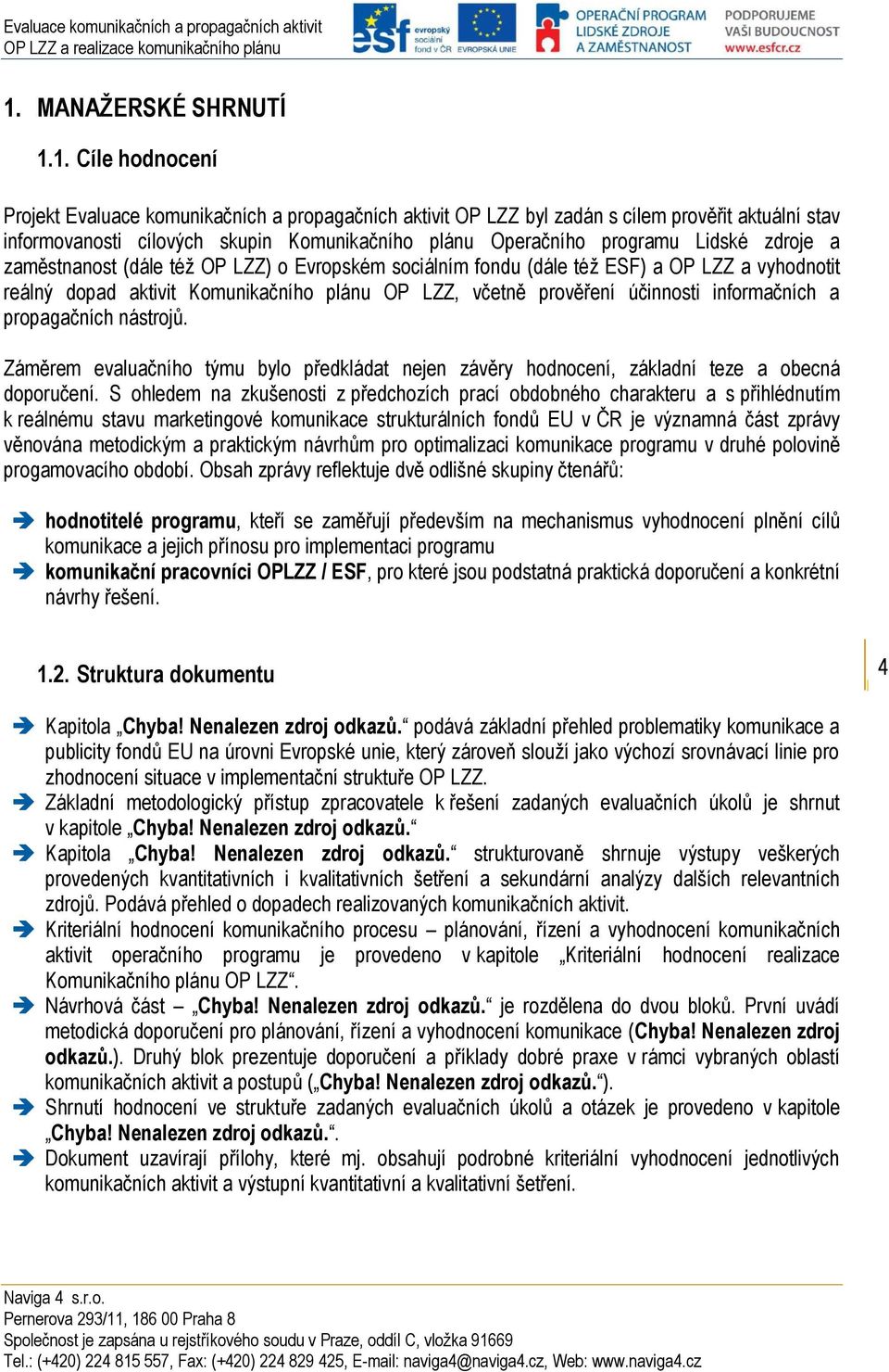 účinnosti informačních a propagačních nástrojů. Záměrem evaluačního týmu bylo předkládat nejen závěry hodnocení, základní teze a obecná doporučení.