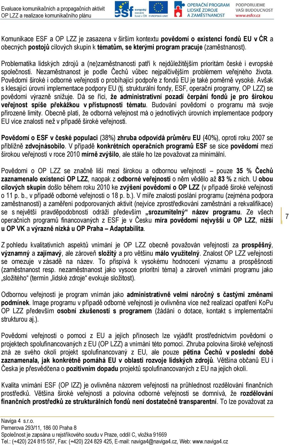 Povědomí široké i odborné veřejnosti o probíhající podpoře z fondů EU je také poměrně vysoké. Avšak s klesající úrovní implementace podpory EU (tj.