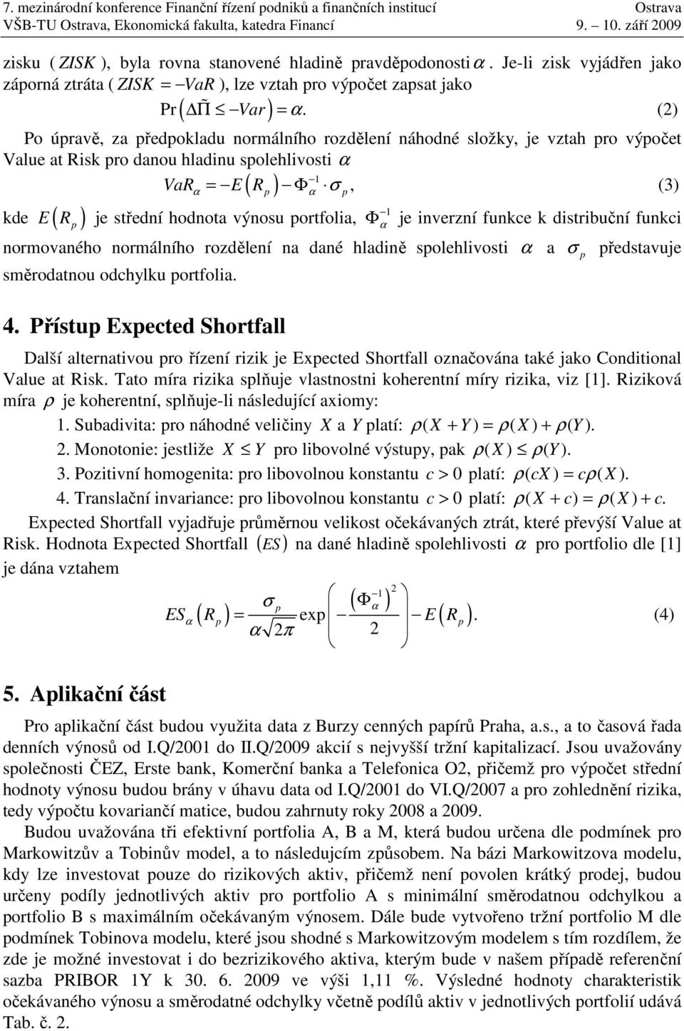 (2) ( ) Po úravě, za ředokladu normálního rozdělení náhodné složky, je vztah ro výočet Value at Risk ro danou hladinu solehlivosti α 1 α ( ) α kde E ( R ) je střední hodnota výnosu ortfolia, VaR = E