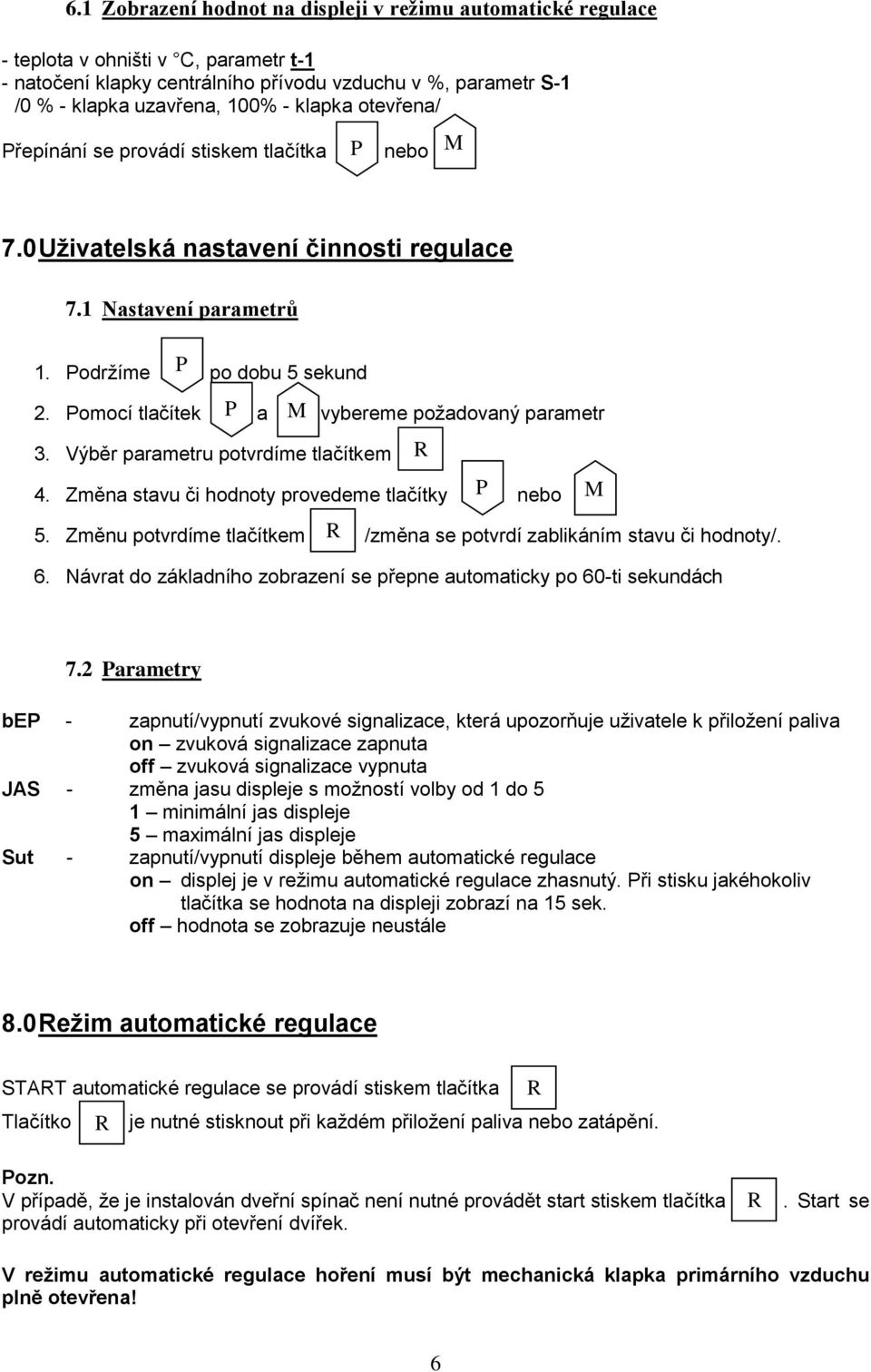 Pomocí tlačítek P a M vybereme požadovaný parametr 3. Výběr parametru potvrdíme tlačítkem R 4. Změna stavu či hodnoty provedeme tlačítky P nebo M 5.