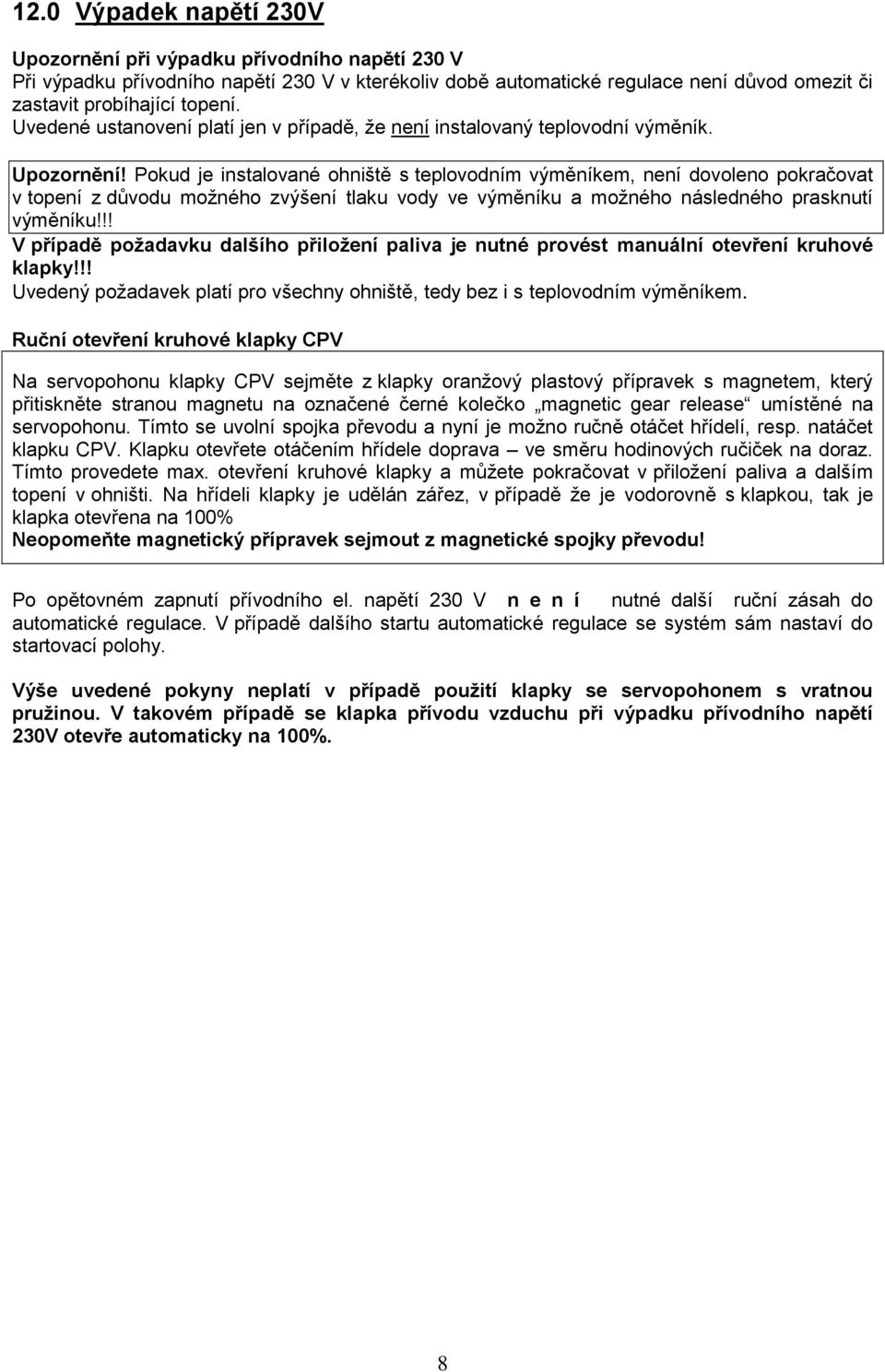 Pokud je instalované ohniště s teplovodním výměníkem, není dovoleno pokračovat v topení z důvodu možného zvýšení tlaku vody ve výměníku a možného následného prasknutí výměníku!