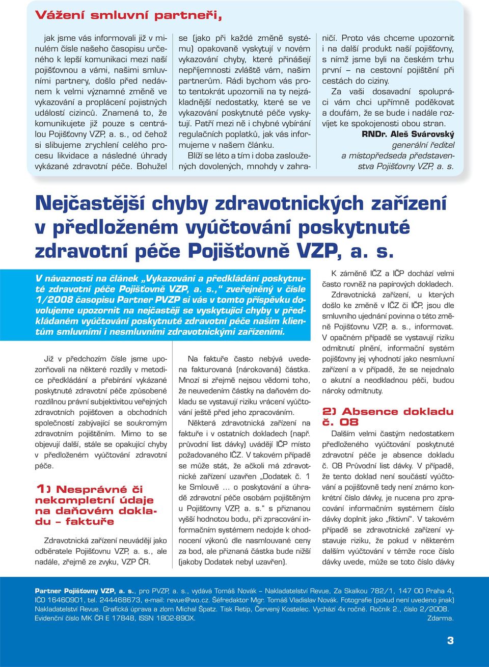 centrálou Pojišťovny VZP, a. s., od čehož si slibujeme zrychlení celého procesu likvidace a následné úhrady vykázané zdravotní péče.