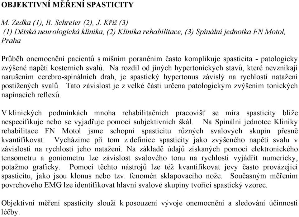 zvýšené napětí kosterních svalů. Na rozdíl od jiných hypertonických stavů, které nevznikají narušením cerebro-spinálních drah, je spastický hypertonus závislý na rychlosti natažení postižených svalů.