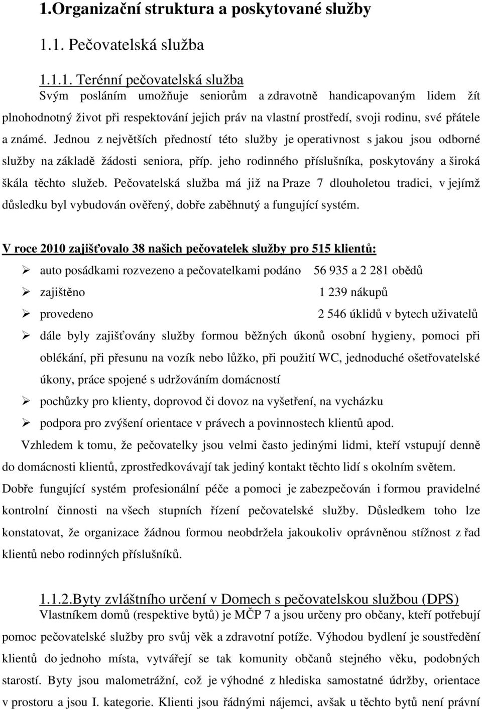 Jednou z největších předností této služby je operativnost s jakou jsou odborné služby na základě žádosti seniora, příp. jeho rodinného příslušníka, poskytovány a široká škála těchto služeb.