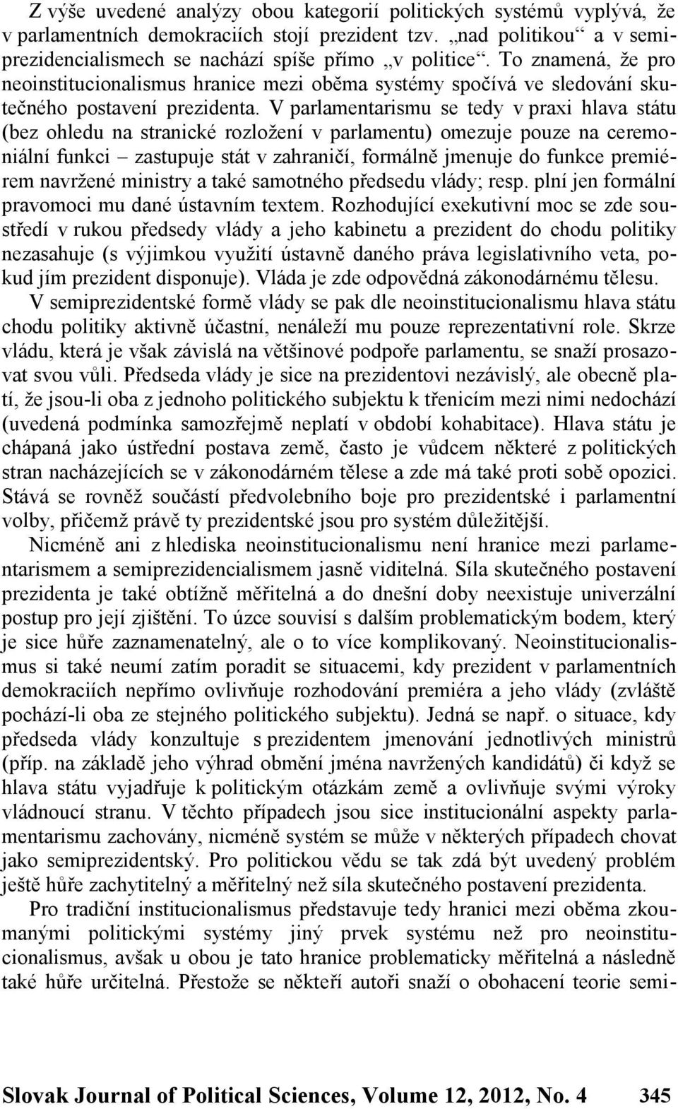 V parlamentarismu se tedy v praxi hlava státu (bez ohledu na stranické rozložení v parlamentu) omezuje pouze na ceremoniální funkci zastupuje stát v zahraničí, formálně jmenuje do funkce premiérem