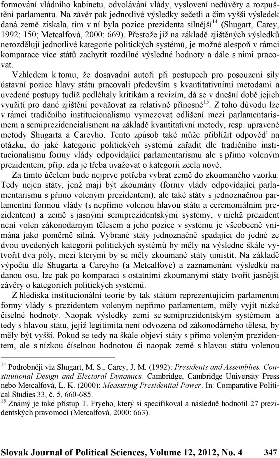 Přestože již na základě zjištěných výsledků nerozdělují jednotlivé kategorie politických systémů, je možné alespoň v rámci komparace více států zachytit rozdílné výsledné hodnoty a dále s nimi