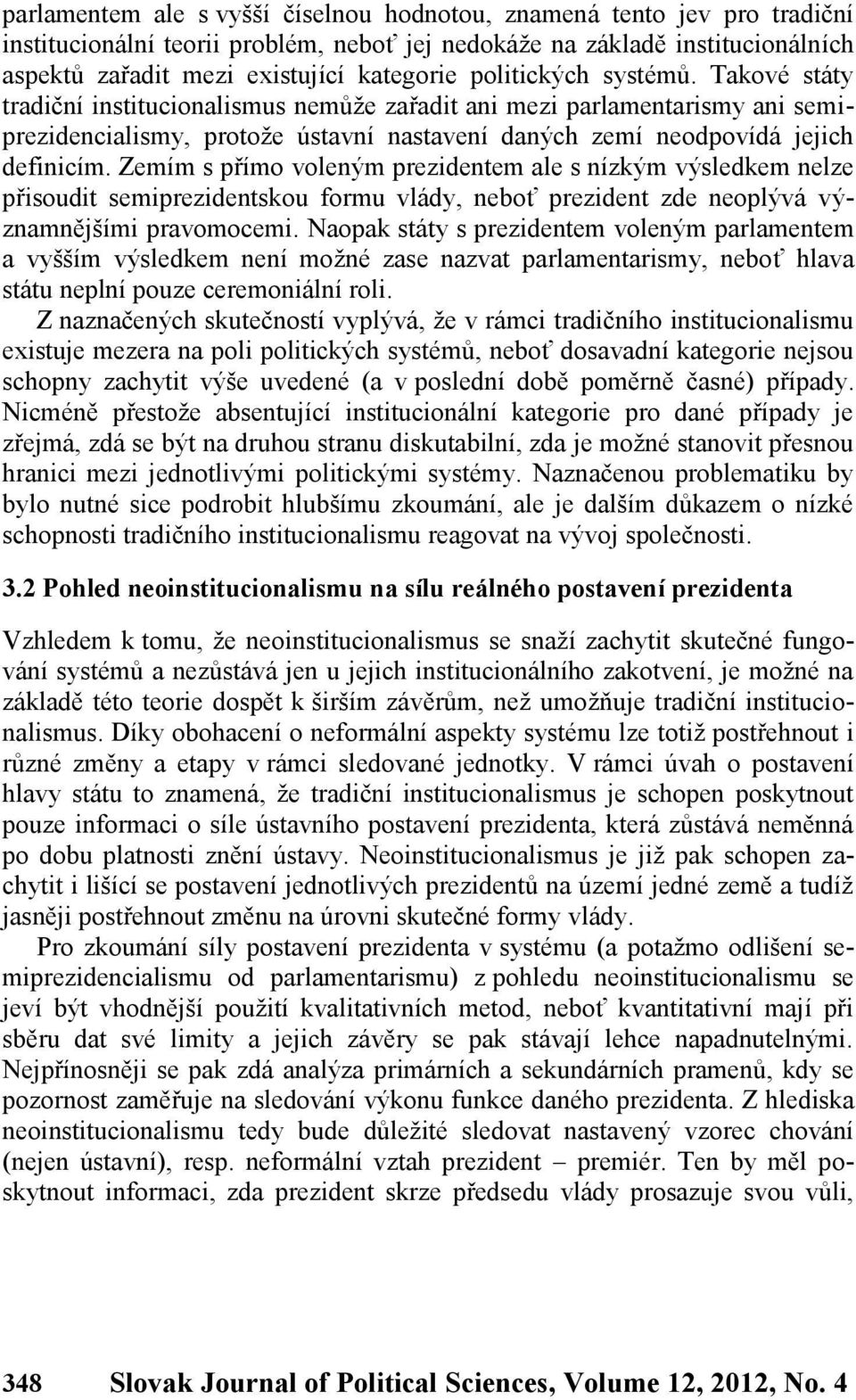 Zemím s přímo voleným prezidentem ale s nízkým výsledkem nelze přisoudit semiprezidentskou formu vlády, neboť prezident zde neoplývá významnějšími pravomocemi.