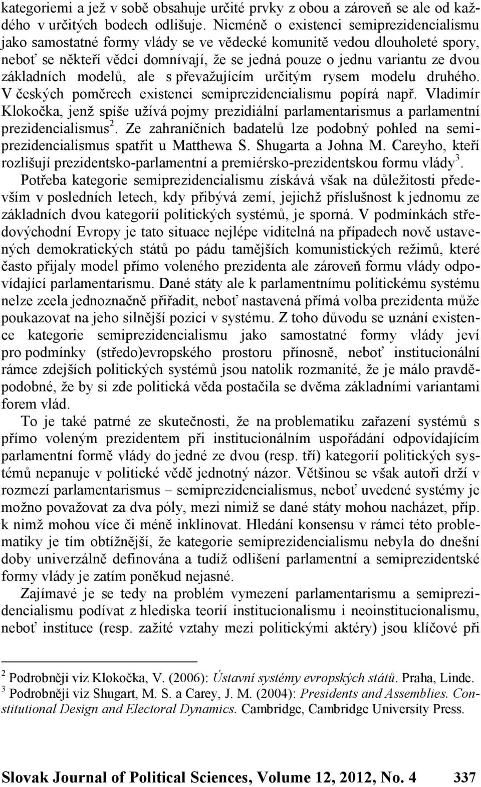 základních modelů, ale s převažujícím určitým rysem modelu druhého. V českých poměrech existenci semiprezidencialismu popírá např.