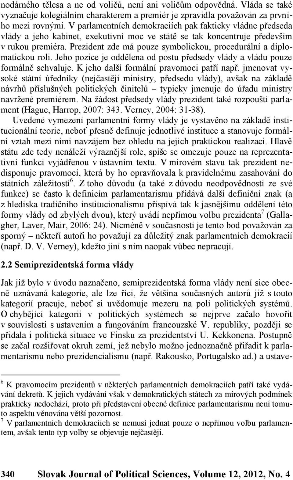 Prezident zde má pouze symbolickou, procedurální a diplomatickou roli. Jeho pozice je oddělena od postu předsedy vlády a vládu pouze formálně schvaluje. K jeho další formální pravomoci patří např.