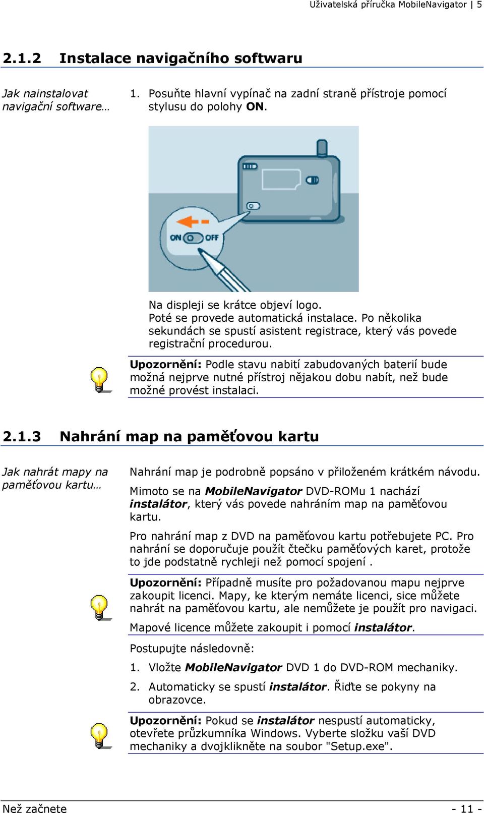 Upozornění: Podle stavu nabití zabudovaných baterií bude možná nejprve nutné přístroj nějakou dobu nabít, než bude možné provést instalaci. 2.1.