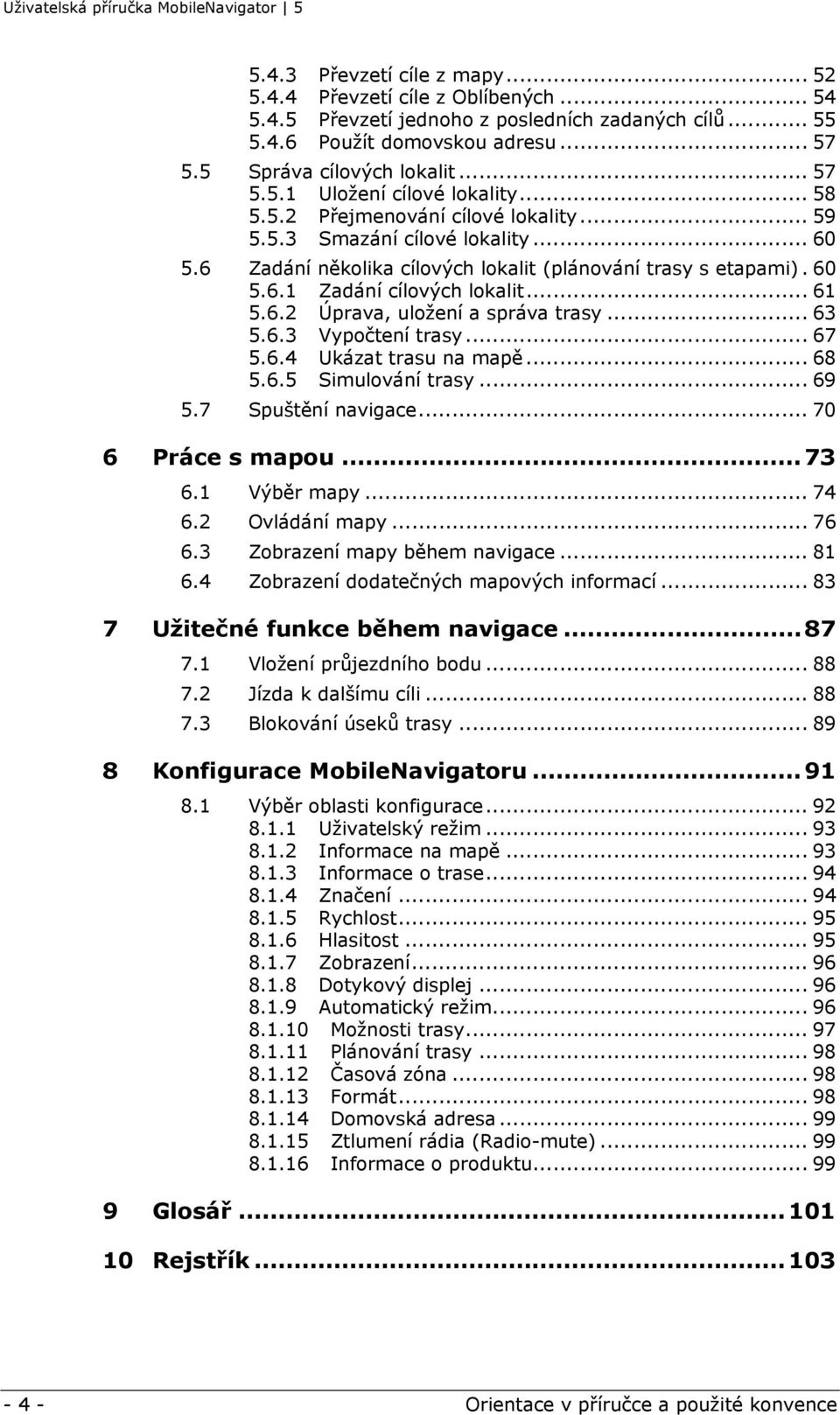 .. 63 5.6.3 Vypočtení trasy... 67 5.6.4 Ukázat trasu na mapě... 68 5.6.5 Simulování trasy... 69 5.7 Spuštění navigace... 70 6 Práce s mapou...73 6.1 Výběr mapy... 74 6.2 Ovládání mapy... 76 6.