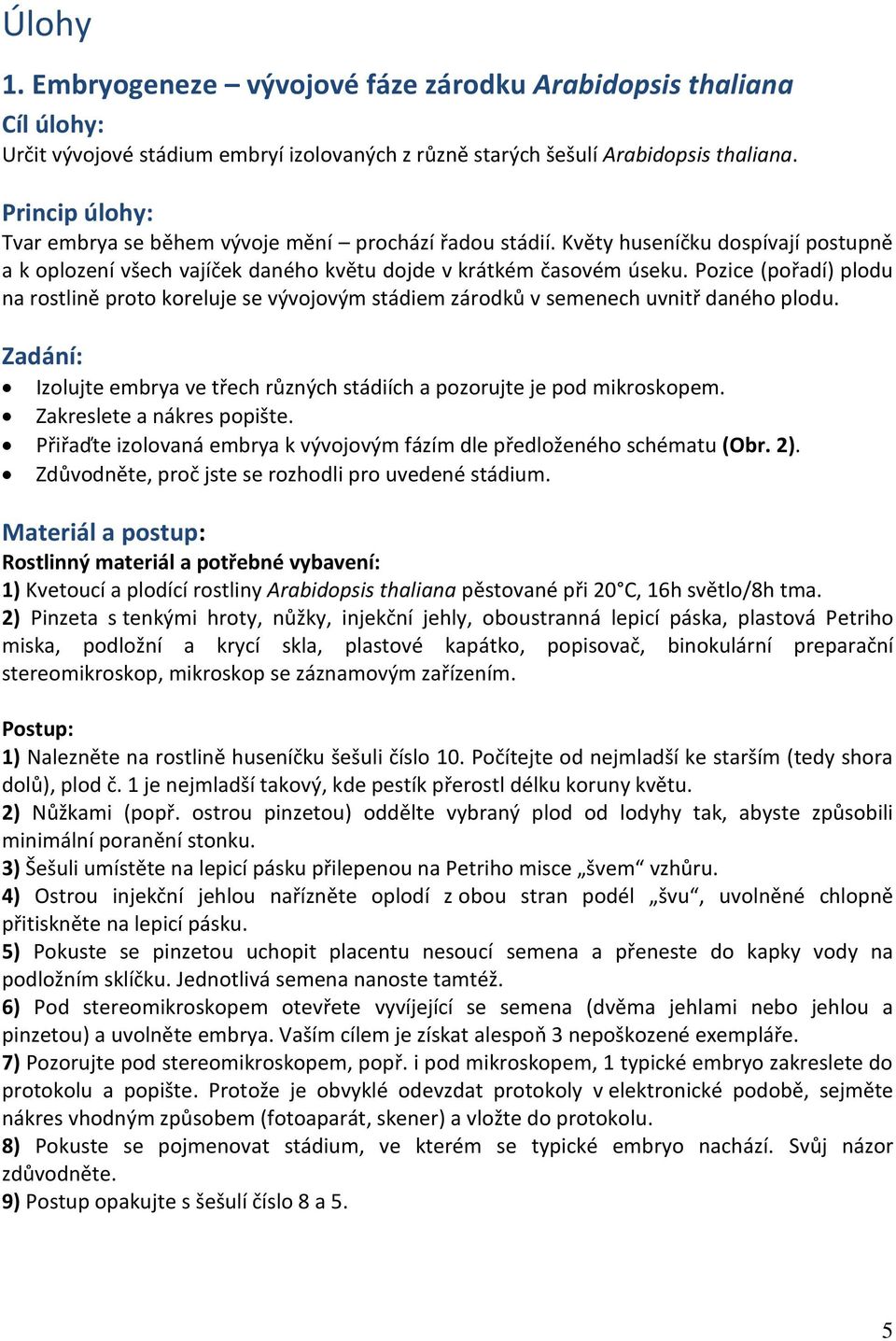 Pozice (pořadí) plodu na rostlině proto koreluje se vývojovým stádiem zárodků v semenech uvnitř daného plodu. Zadání: Izolujte embrya ve třech různých stádiích a pozorujte je pod mikroskopem.