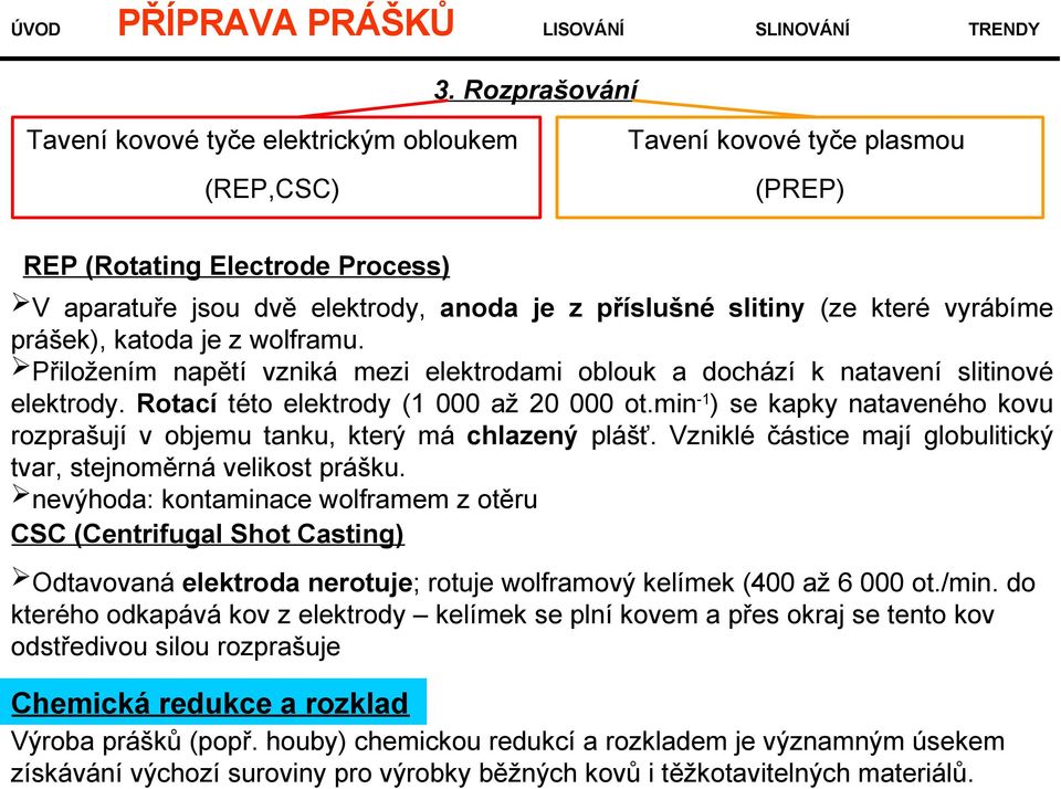 min-1) se kapky nataveného kovu rozprašují v objemu tanku, který má chlazený plášť. Vzniklé částice mají globulitický tvar, stejnoměrná velikost prášku.