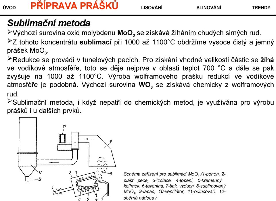 Výroba wolframového prášku redukcí ve vodíkové atmosféře je podobná. Výchozí surovina WO3 se získává chemicky z wolframových rud.