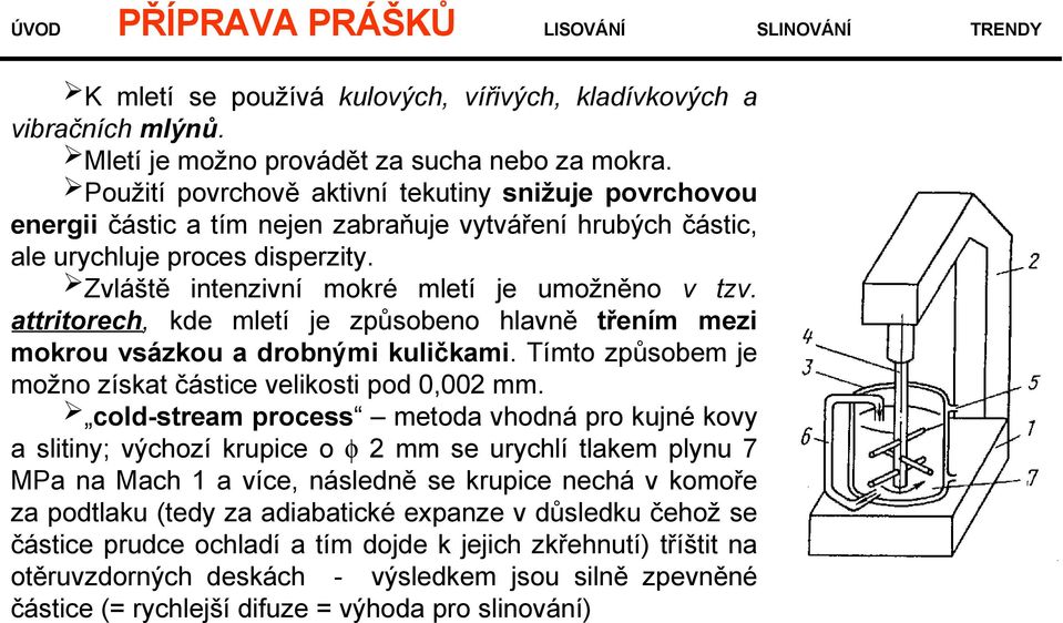 attritorech, kde mletí je způsobeno hlavně třením mezi mokrou vsázkou a drobnými kuličkami. Tímto způsobem je možno získat částice velikosti pod 0,002 mm.