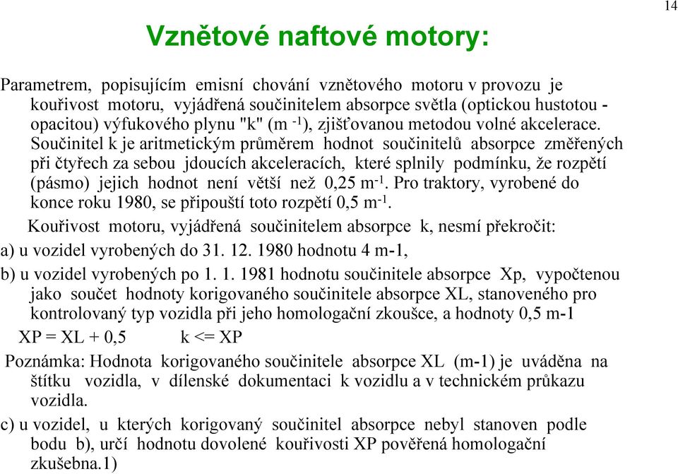 Součinitel k je aritmetickým průměrem hodnot součinitelů absorpce změřených při čtyřech za sebou jdoucích akceleracích, které splnily podmínku, že rozpětí (pásmo) jejich hodnot není větší než 0,25 m