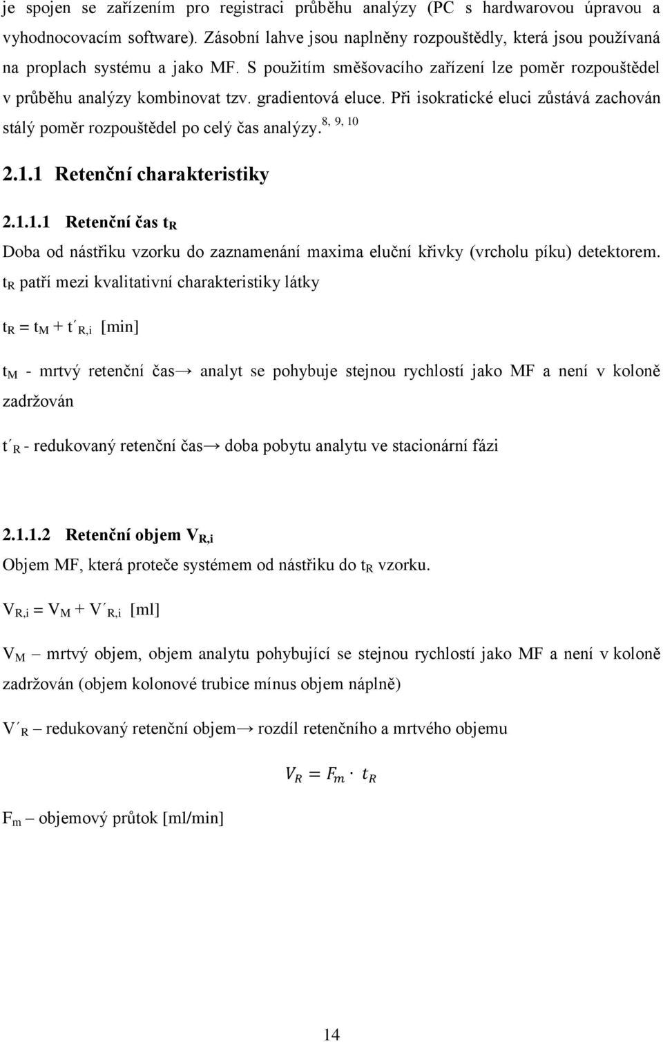 gradientová eluce. Při isokratické eluci zůstává zachován 8, 9, 10 stálý poměr rozpouštědel po celý čas analýzy. 2.1.1 Retenční charakteristiky 2.1.1.1 Retenční čas t R Doba od nástřiku vzorku do zaznamenání maxima eluční křivky (vrcholu píku) detektorem.