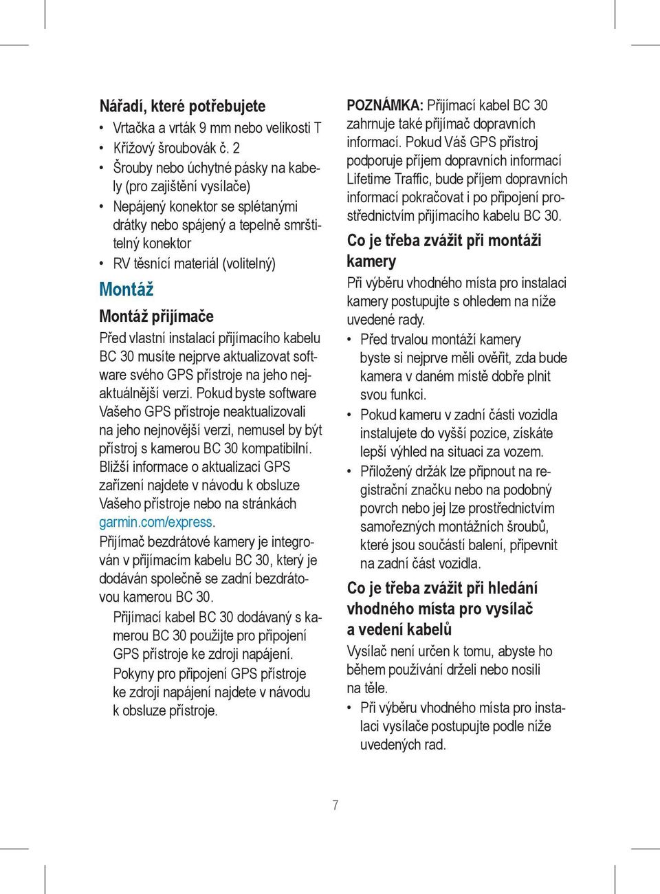 přijímače Před vlastní instalací přijímacího kabelu BC 30 musíte nejprve aktualizovat software svého GPS přístroje na jeho nejaktuálnější verzi.
