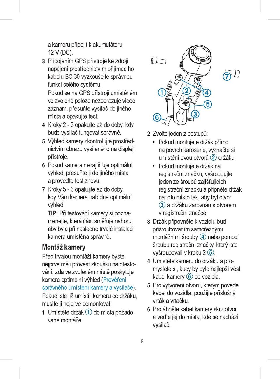 5 Výhled kamery zkontrolujte prostřednictvím obrazu vysílaného na displeji přístroje. 6 Pokud kamera nezajišťuje optimální výhled, přesuňte ji do jiného místa a proveďte test znovu.