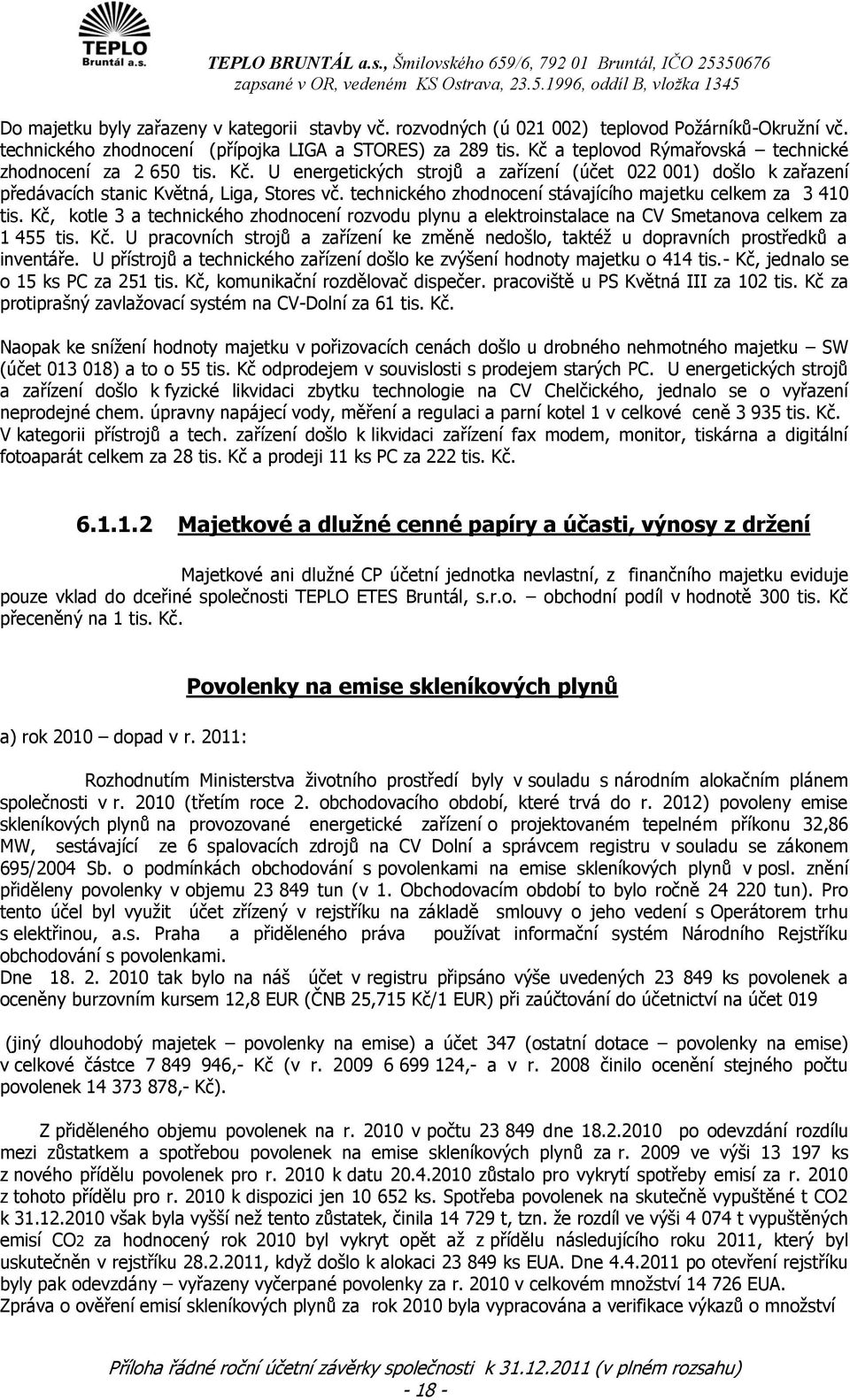 technického zhodnocení stávajícího majetku celkem za 3 410 tis. Kč, kotle 3 a technického zhodnocení rozvodu plynu a elektroinstalace na CV Smetanova celkem za 1 455 tis. Kč. U pracovních strojů a zařízení ke změně nedošlo, taktéţ u dopravních prostředků a inventáře.