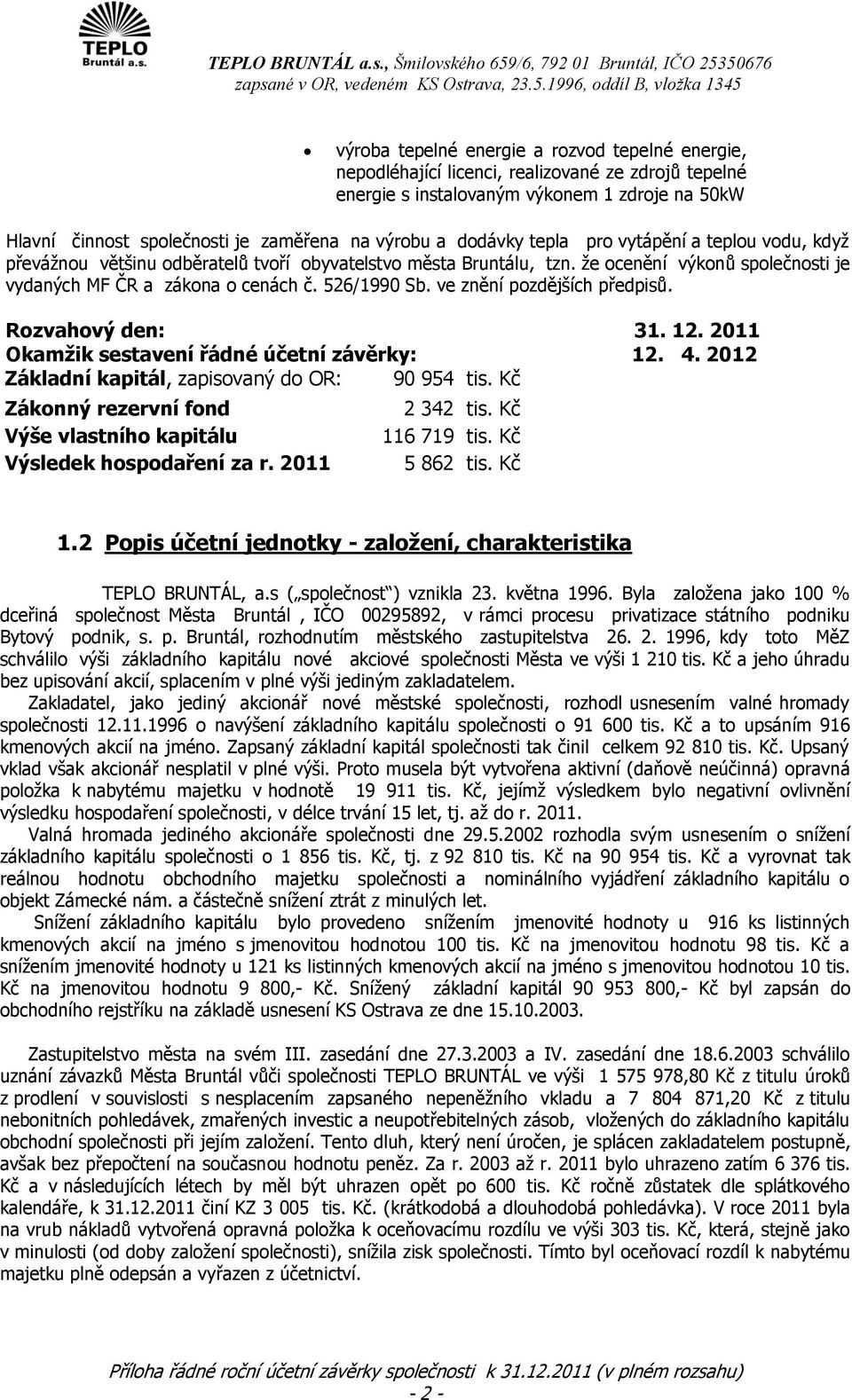 ve znění pozdějších předpisů. Rozvahový den: 31. 12. 2011 Okamžik sestavení řádné účetní závěrky: 12. 4. 2012 Základní kapitál, zapisovaný do OR: 90 954 tis.