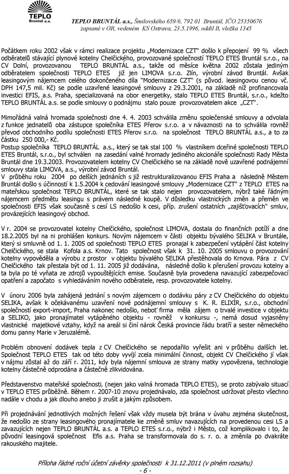 Avšak leasingovým nájemcem celého dokončeného díla Modernizace CZT (s původ. leasingovou cenou vč. DPH 147,5 mil. Kč) se podle uzavřené leasingové smlouvy z 29.3.