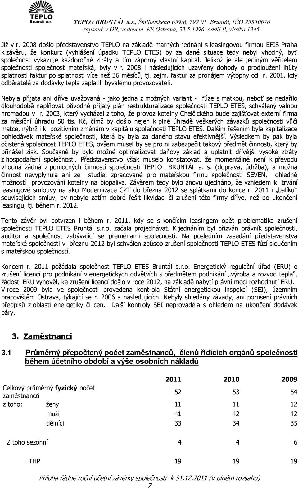 vykazuje kaţdoročně ztráty a tím záporný vlastní kapitál. Jelikoţ je ale jediným věřitelem společnosti společnost mateřská, byly v r.