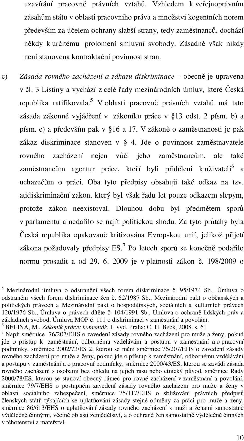 svobody. Zásadně však nikdy není stanovena kontraktační povinnost stran. c) Zásada rovného zacházení a zákazu diskriminace obecně je upravena v čl.