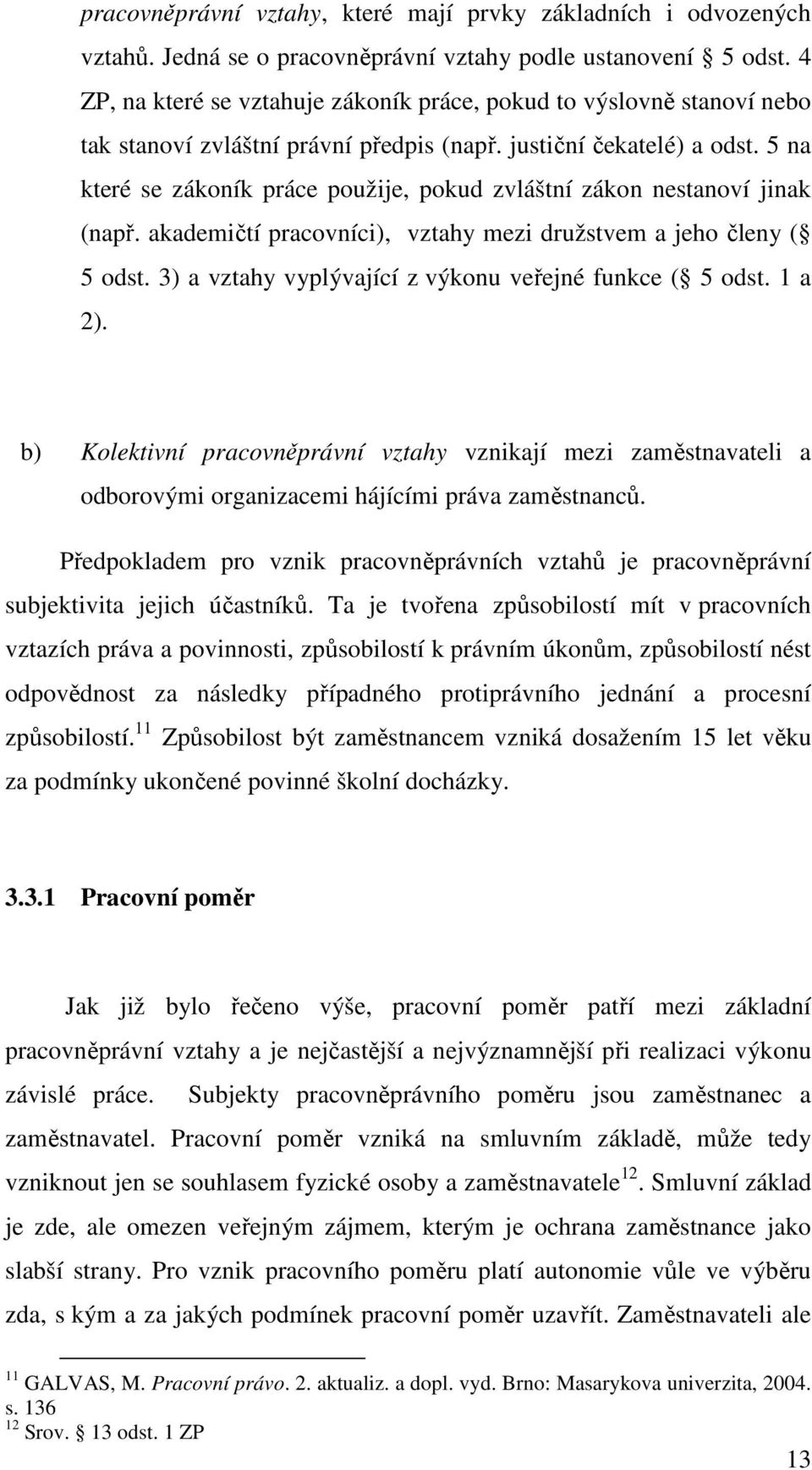 5 na které se zákoník práce použije, pokud zvláštní zákon nestanoví jinak (např. akademičtí pracovníci), vztahy mezi družstvem a jeho členy ( 5 odst.