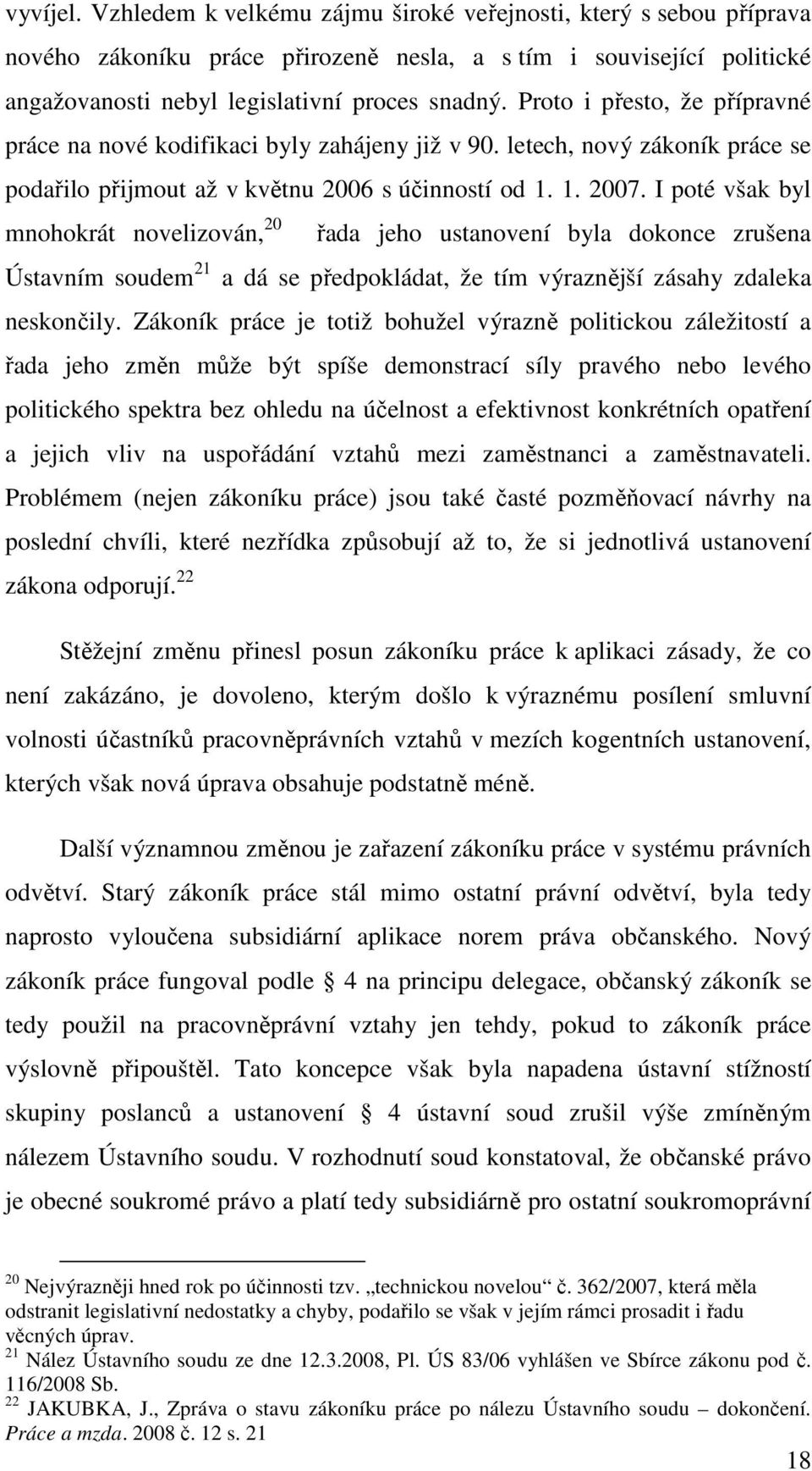 I poté však byl mnohokrát novelizován, 20 řada jeho ustanovení byla dokonce zrušena Ústavním soudem 21 a dá se předpokládat, že tím výraznější zásahy zdaleka neskončily.