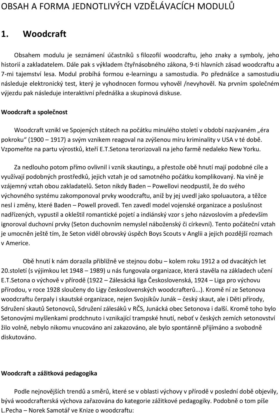 Po přednášce a samostudiu následuje elektronický test, který je vyhodnocen formou vyhověl /nevyhověl. Na prvním společném výjezdu pak následuje interaktivní přednáška a skupinová diskuse.