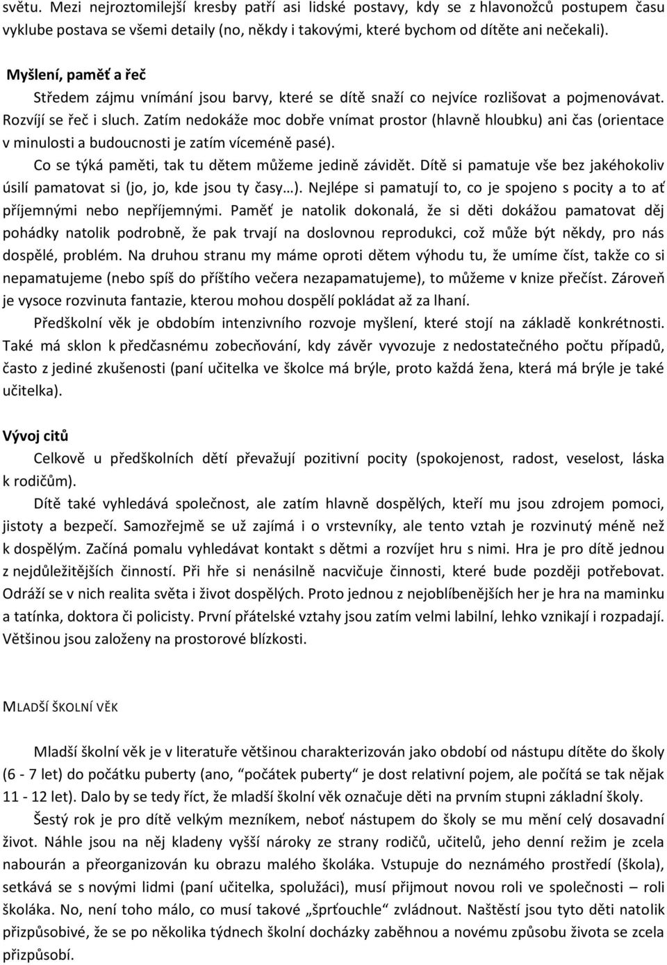 Zatím nedokáže moc dobře vnímat prostor (hlavně hloubku) ani čas (orientace v minulosti a budoucnosti je zatím víceméně pasé). Co se týká paměti, tak tu dětem můžeme jedině závidět.