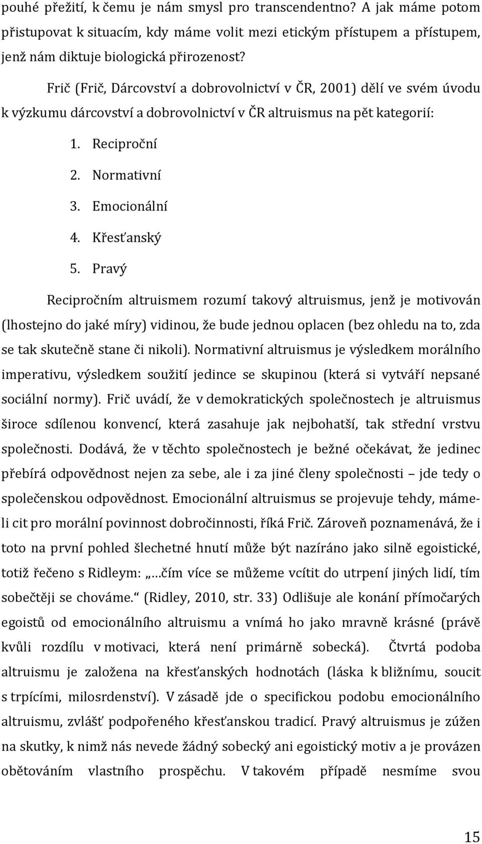 Křesťanský 5. Pravý Recipročním altruismem rozumí takový altruismus, jenž je motivován (lhostejno do jaké míry) vidinou, že bude jednou oplacen (bez ohledu na to, zda se tak skutečně stane či nikoli).