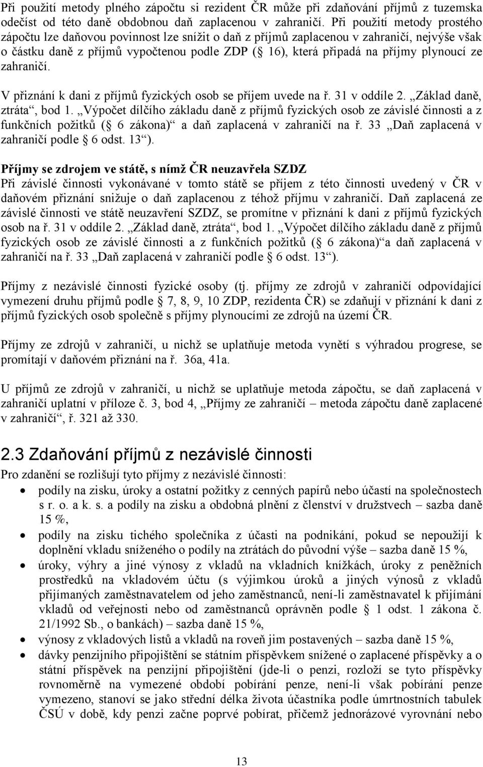 plynoucí ze zahraničí. V přiznání k dani z příjmů fyzických osob se příjem uvede na ř. 31 v oddíle 2. Základ daně, ztráta, bod 1.