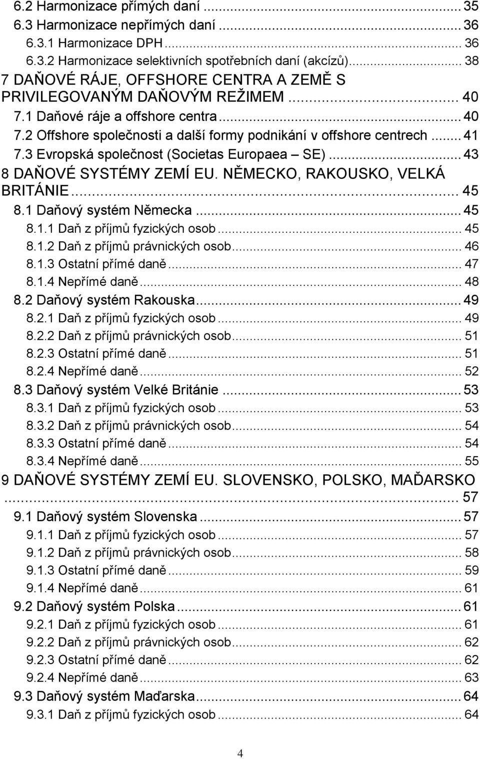 3 Evropská společnost (Societas Europaea SE)... 43 8 DAŇOVÉ SYSTÉMY ZEMÍ EU. NĚMECKO, RAKOUSKO, VELKÁ BRITÁNIE... 45 8.1 Daňový systém Německa... 45 8.1.1 Daň z příjmů fyzických osob... 45 8.1.2 Daň z příjmů právnických osob.