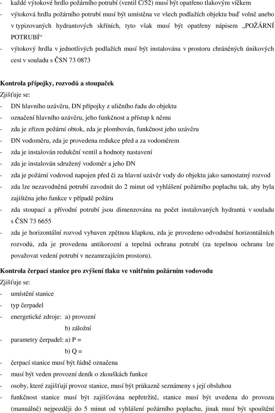 Kontrola přípojky, rozvodů a stoupaček - DN hlavního uzávěru, DN přípojky z uličního řadu do objektu - označení hlavního uzávěru, jeho funkčnost a přístup k němu - zda je zřízen požární obtok, zda je