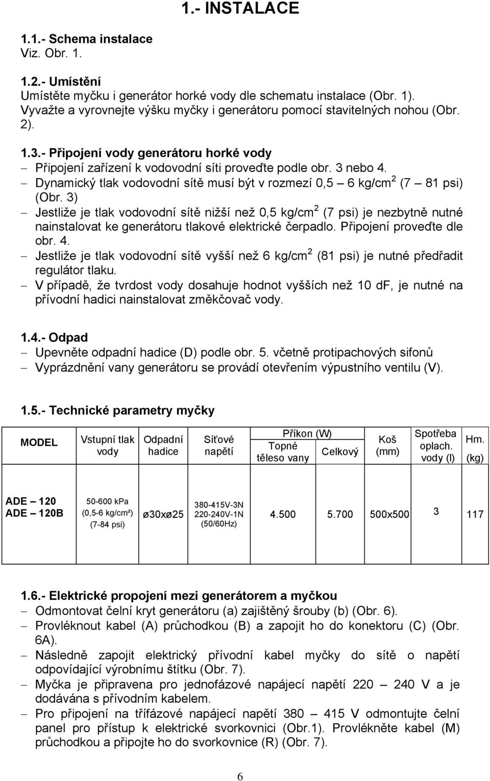 Dynamický tlak vodovodní sítě musí být v rozmezí 0,5 6 kg/cm 2 (7 81 psi) (Obr.