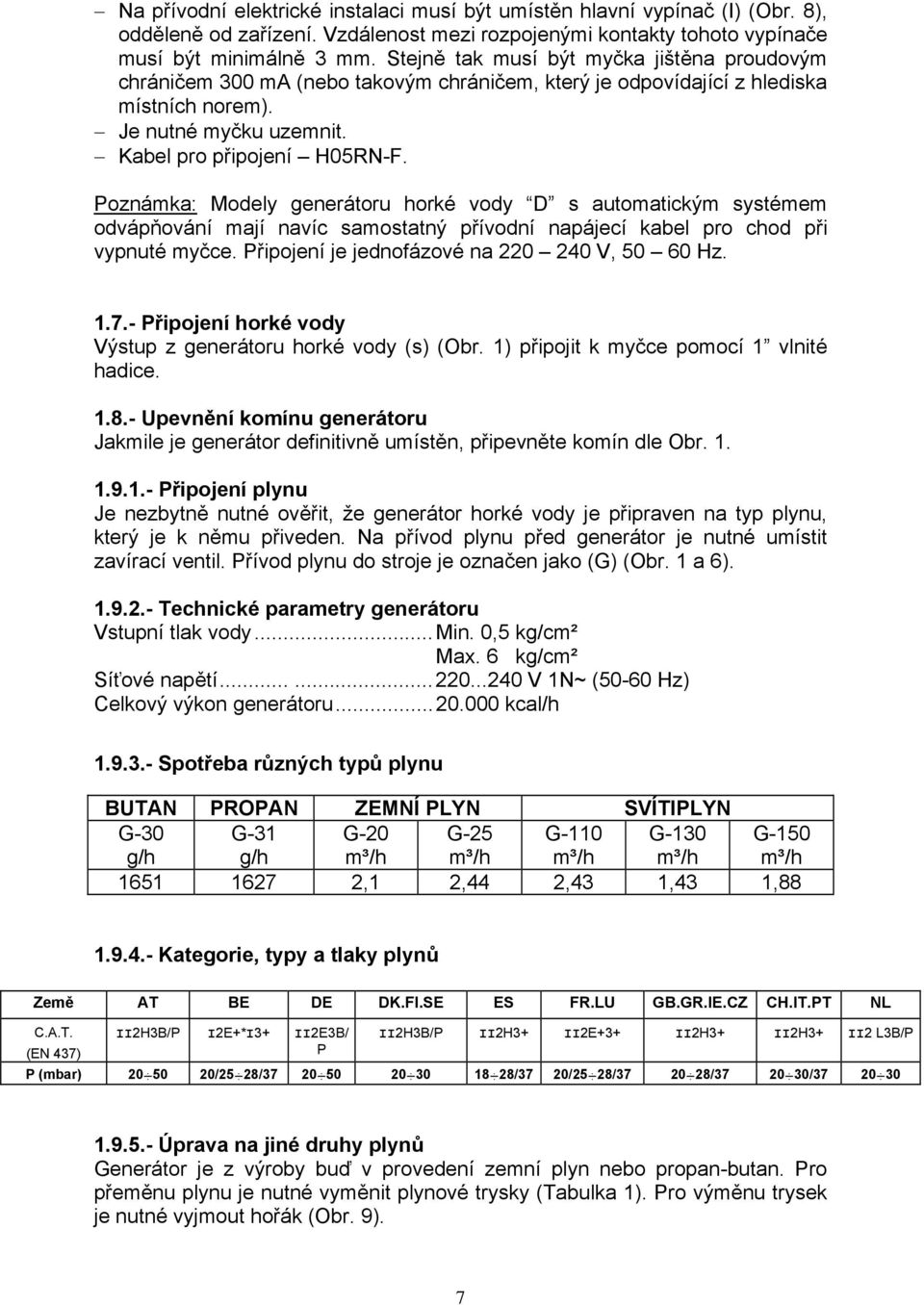 Poznámka: Modely generátoru horké vody D s automatickým systémem odvápňování mají navíc samostatný přívodní napájecí kabel pro chod při vypnuté myčce. Připojení je jednofázové na 220 240 V, 50 60 Hz.