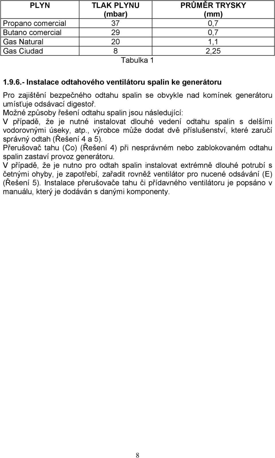 Možné způsoby řešení odtahu spalin jsou následující: V případě, že je nutné instalovat dlouhé vedení odtahu spalin s delšími vodorovnými úseky, atp.